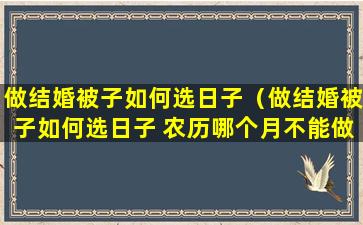 做结婚被子如何选日子（做结婚被子如何选日子 农历哪个月不能做被子）